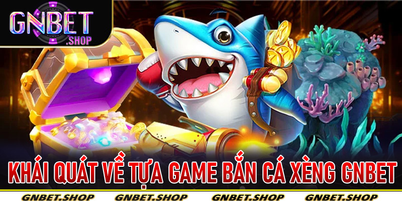 Khái quát về tựa game Bắn Cá Xèng Gnbet