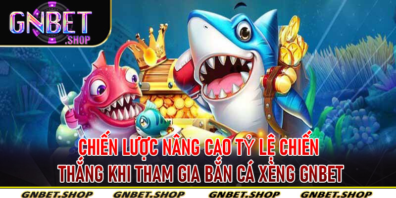 Chiến lược nâng cao tỷ lệ chiến thắng khi tham gia bắn cá xèng Gnbet