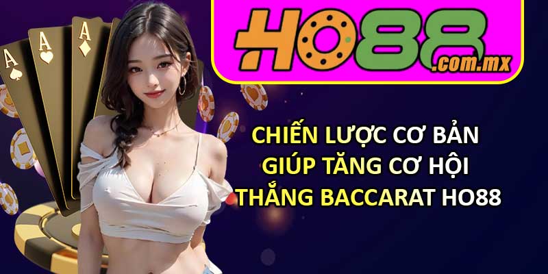 Chiến lược cơ bản giúp tăng cơ hội thắng Baccarat HO88