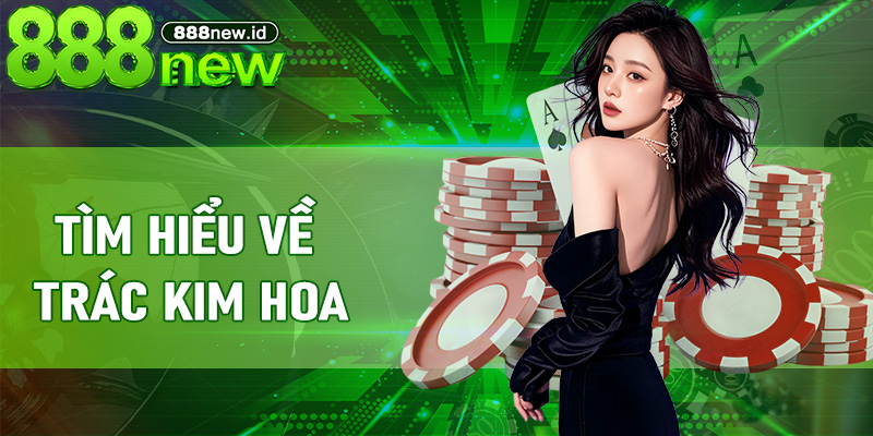 Tìm hiểu về Trác Kim Hoa