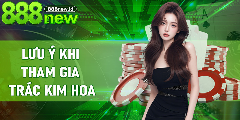 Lưu ý khi tham gia Trác Kim Hoa